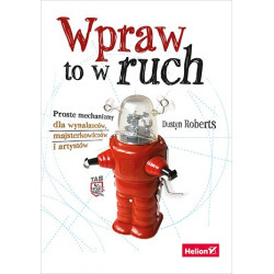 Wpraw to w ruch. Proste mechanizmy dla wynalazców, majsterkowiczów i artystów - Dustyn Roberts