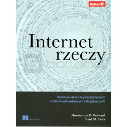 Internet rzeczy. Budowa sieci z wykorzystaniem technologii webowych i Raspberry Pi - Dominique Guinard, Vlad Trifa