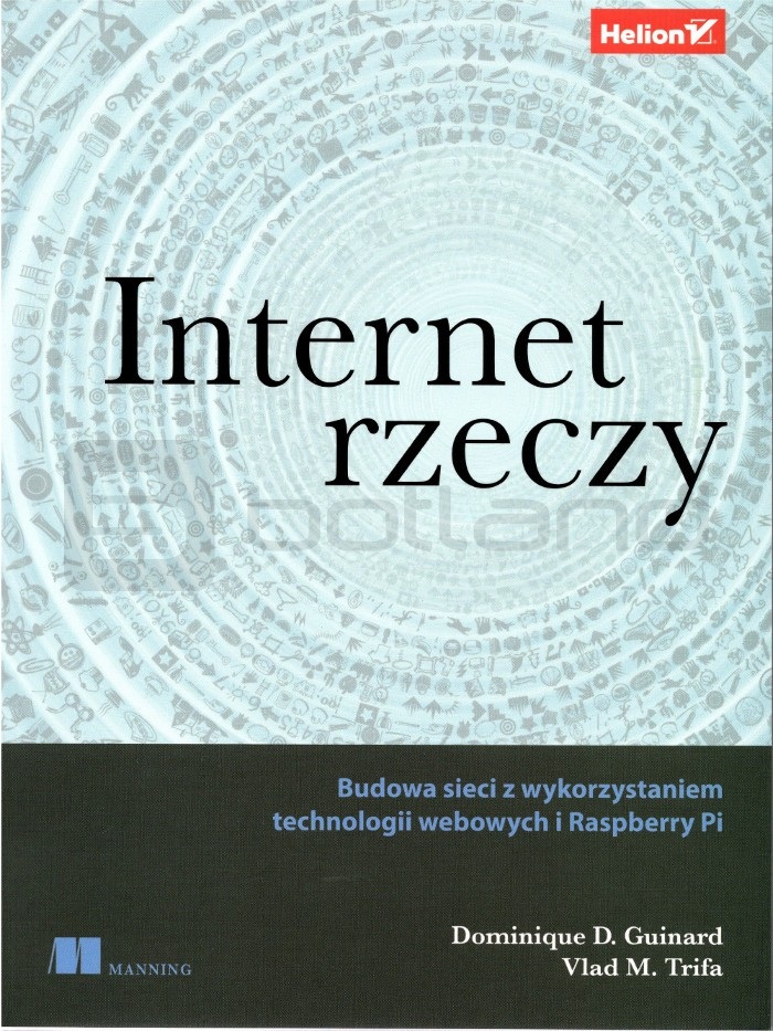 Internet rzeczy. Budowa sieci z wykorzystaniem technologii webowych i Raspberry Pi - Dominique Guinard, Vlad Trifa